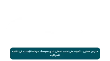 حارس مفاجئ.. تعرف على لاعب الأهلي الذي سيسدّد مرماه الزمالك في القمة المرتقبة